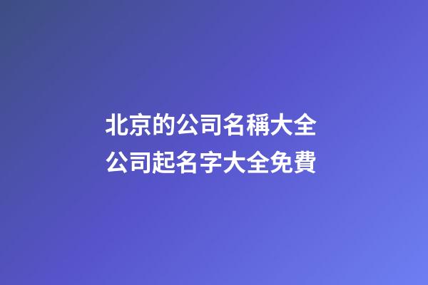北京的公司名稱大全 公司起名字大全免費-第1張-公司起名-玄機派